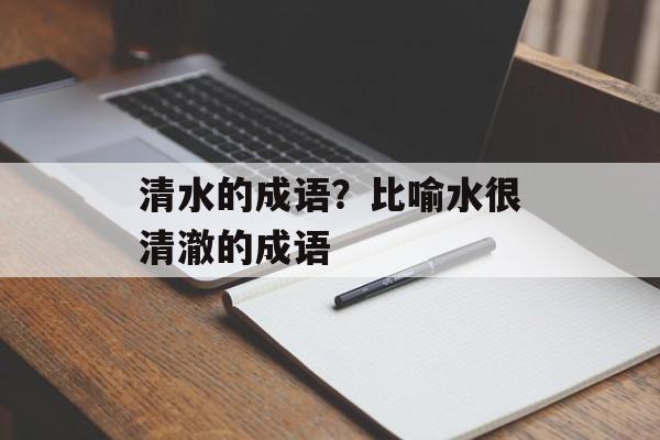 清水的成语？比喻水很清澈的成语-第1张图片-