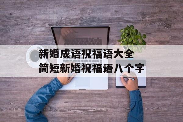 新婚成语祝福语大全 简短新婚祝福语八个字-第1张图片-