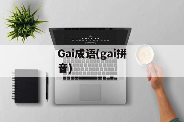 Gai成语(gai拼音)-第1张图片-