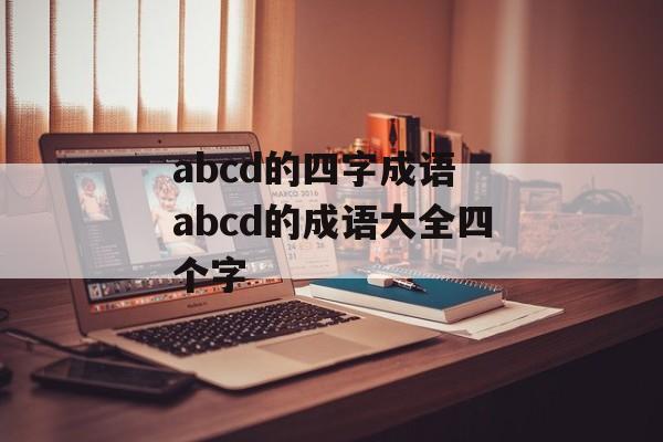 abcd的四字成语 abcd的成语大全四个字-第1张图片-
