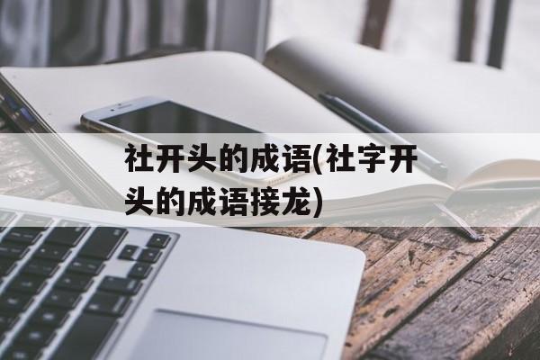 社开头的成语(社字开头的成语接龙)-第1张图片-
