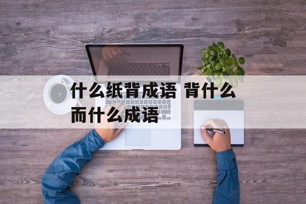 什么纸背成语 背什么而什么成语-第1张图片-