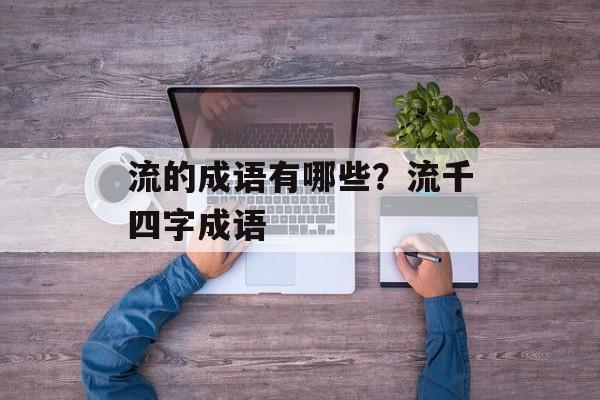 流的成语有哪些？流千四字成语-第1张图片-