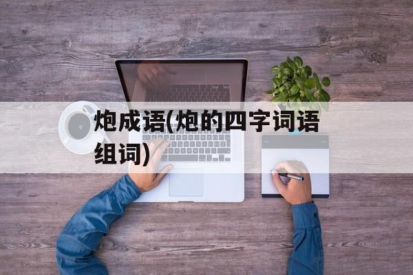 炮成语(炮的四字词语组词)-第1张图片-