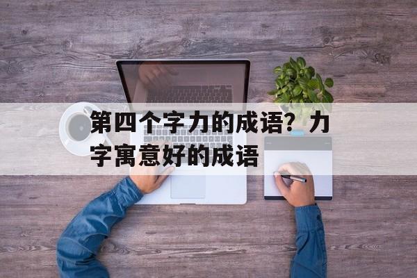 第四个字力的成语？力字寓意好的成语-第1张图片-