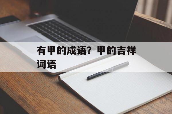 有甲的成语？甲的吉祥词语-第1张图片-