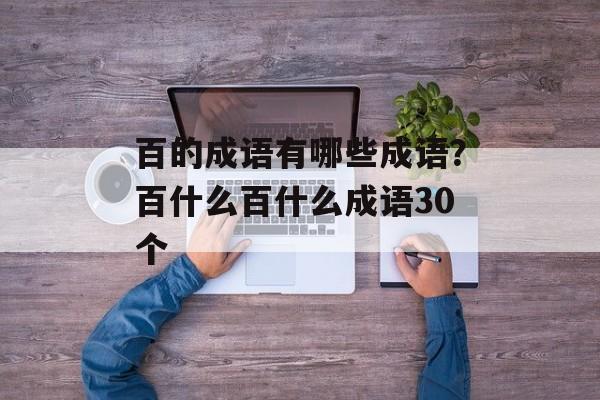 百的成语有哪些成语？百什么百什么成语30个-第1张图片-