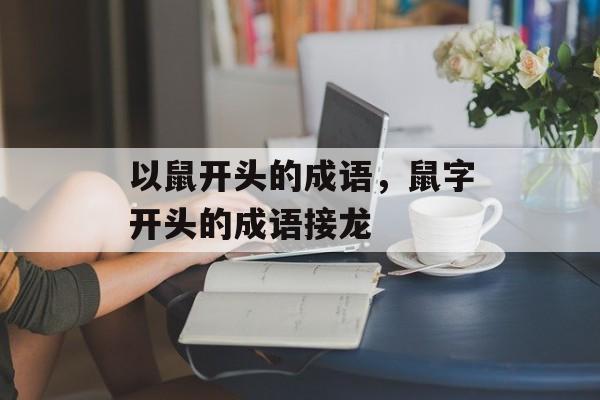 以鼠开头的成语，鼠字开头的成语接龙-第1张图片-
