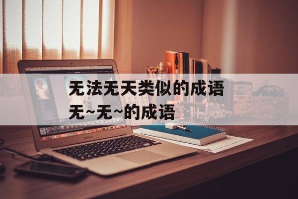 无法无天类似的成语 无～无~的成语-第1张图片-