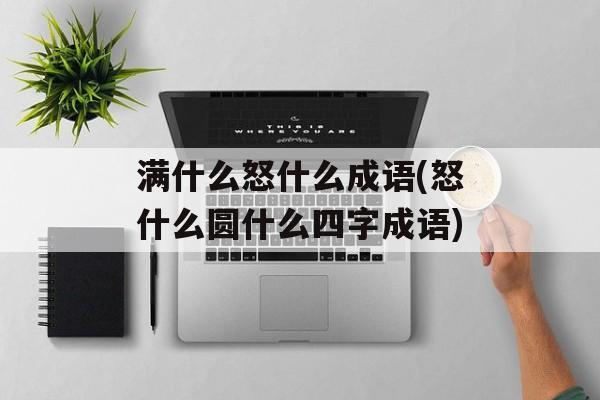 满什么怒什么成语(怒什么圆什么四字成语)-第1张图片-