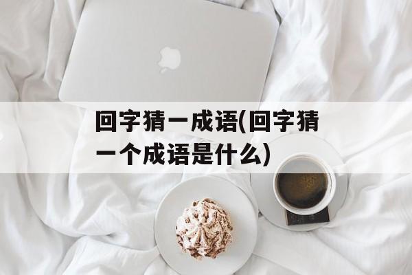 回字猜一成语(回字猜一个成语是什么)-第1张图片-