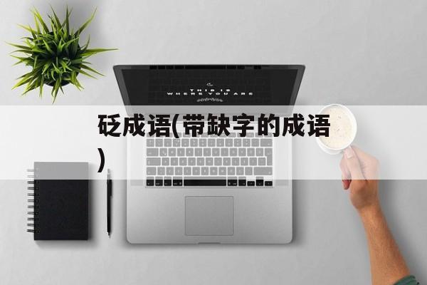 砭成语(带缺字的成语)-第1张图片-