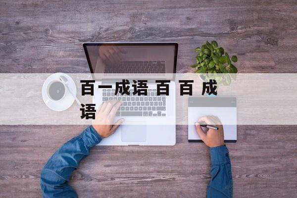 百一成语 百 百 成语-第1张图片-