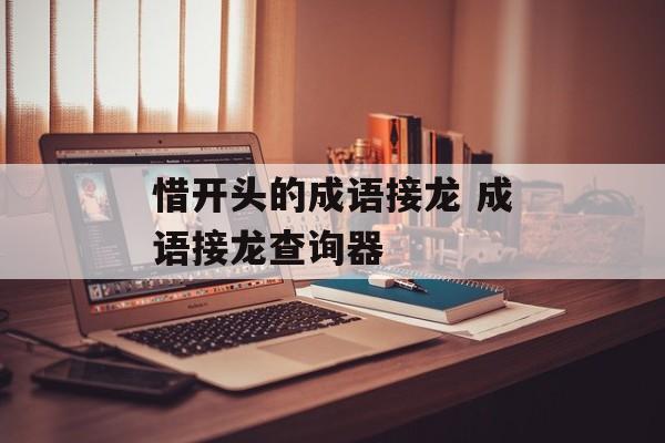 惜开头的成语接龙 成语接龙查询器-第1张图片-