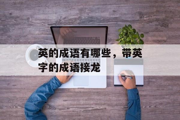 英的成语有哪些，带英字的成语接龙-第1张图片-