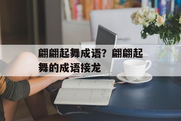 翩翩起舞成语？翩翩起舞的成语接龙-第1张图片-