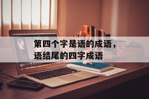 第四个字是语的成语，语结尾的四字成语-第1张图片-