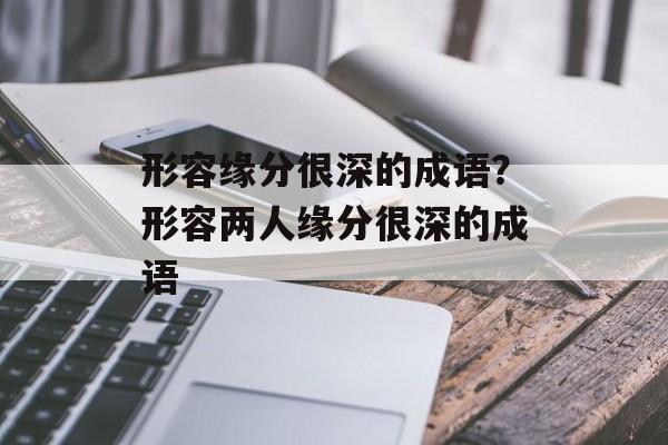 形容缘分很深的成语？形容两人缘分很深的成语-第1张图片-