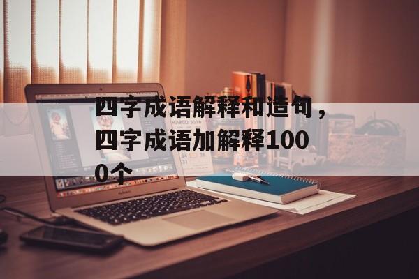 四字成语解释和造句，四字成语加解释1000个-第1张图片-