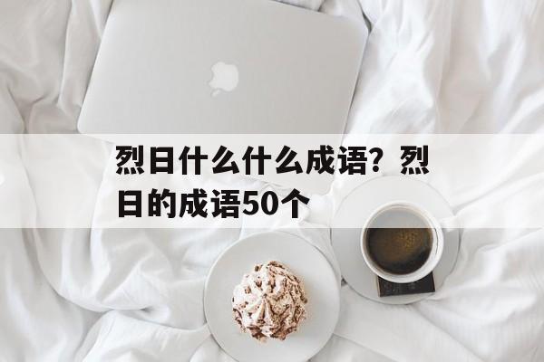 烈日什么什么成语？烈日的成语50个-第1张图片-