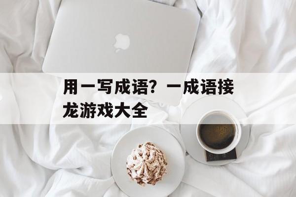 用一写成语？一成语接龙游戏大全-第1张图片-