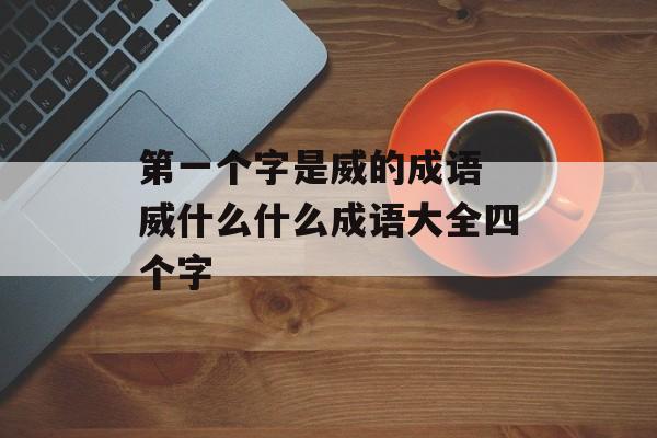 第一个字是威的成语 威什么什么成语大全四个字-第1张图片-