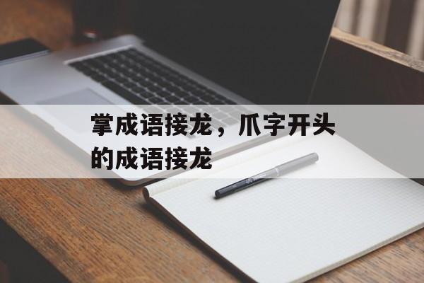 掌成语接龙，爪字开头的成语接龙-第1张图片-