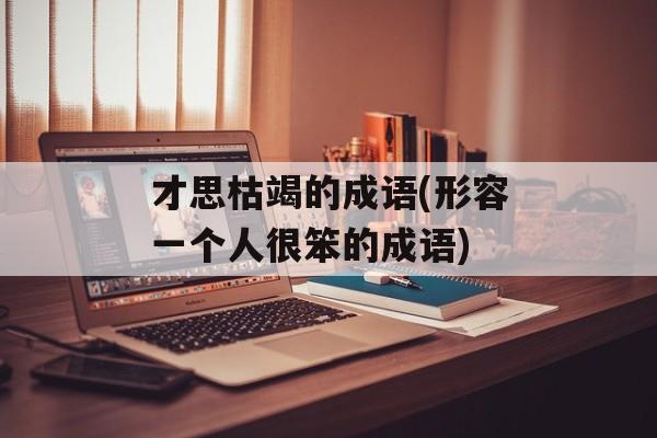 才思枯竭的成语(形容一个人很笨的成语)-第1张图片-