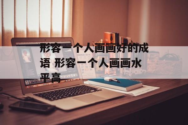 形容一个人画画好的成语 形容一个人画画水平高-第1张图片-