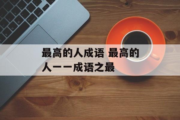 最高的人成语 最高的人一一成语之最-第1张图片-