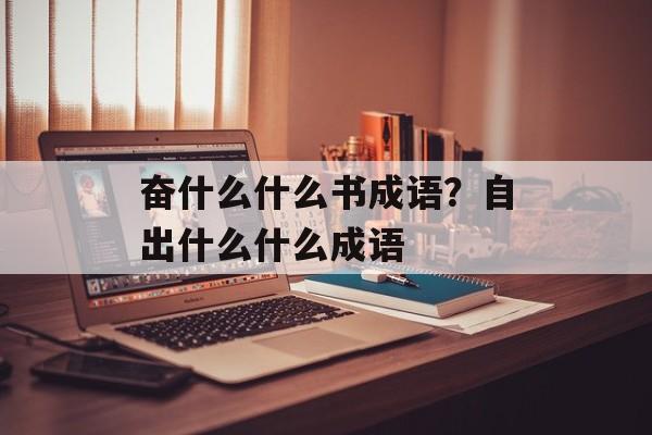 奋什么什么书成语？自出什么什么成语-第1张图片-