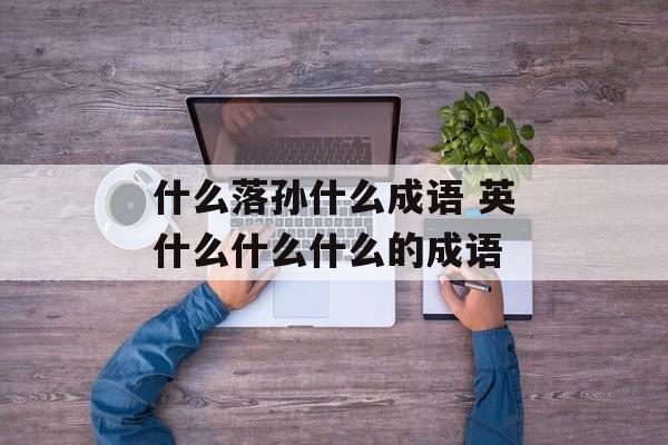 什么落孙什么成语 英什么什么什么的成语-第1张图片-