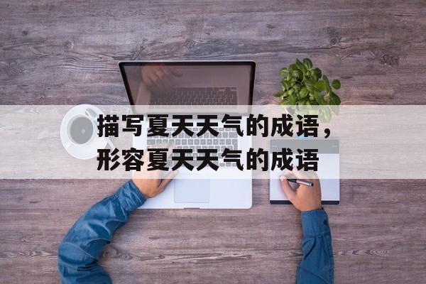 描写夏天天气的成语，形容夏天天气的成语-第1张图片-