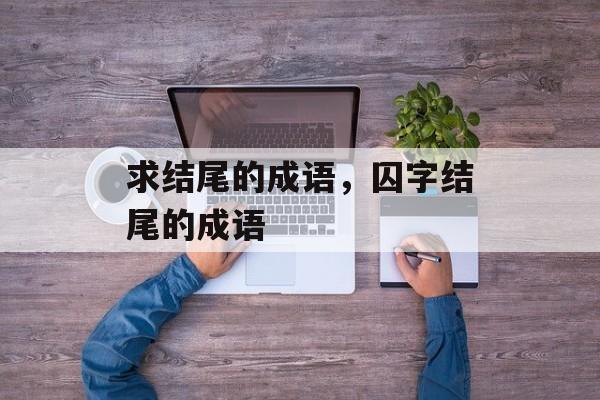 求结尾的成语，囚字结尾的成语-第1张图片-