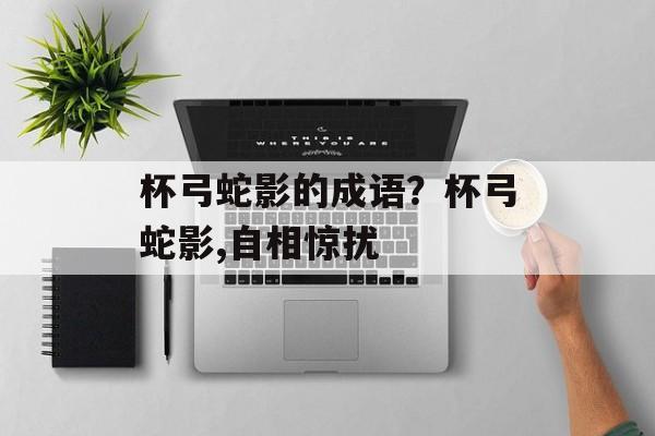 杯弓蛇影的成语？杯弓蛇影,自相惊扰-第1张图片-