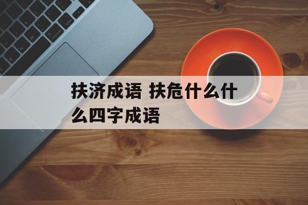 扶济成语 扶危什么什么四字成语-第1张图片-