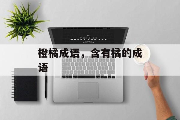 橙橘成语，含有橘的成语-第1张图片-
