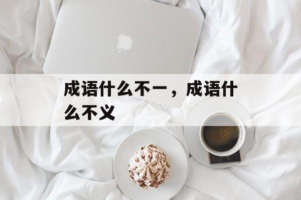 成语什么不一，成语什么不义-第1张图片-