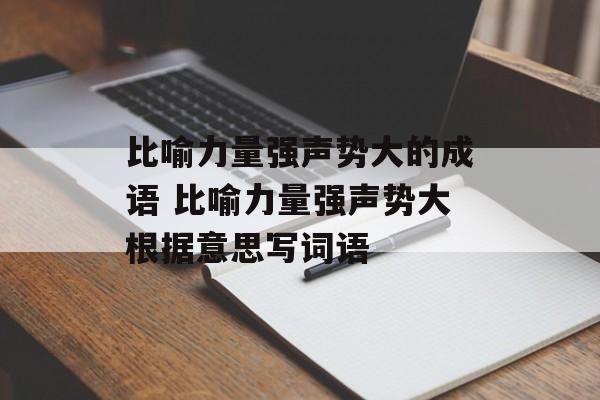 比喻力量强声势大的成语 比喻力量强声势大根据意思写词语-第1张图片-