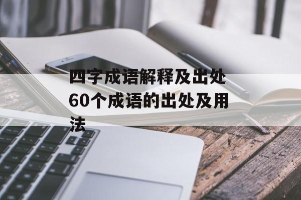 四字成语解释及出处 60个成语的出处及用法-第1张图片-