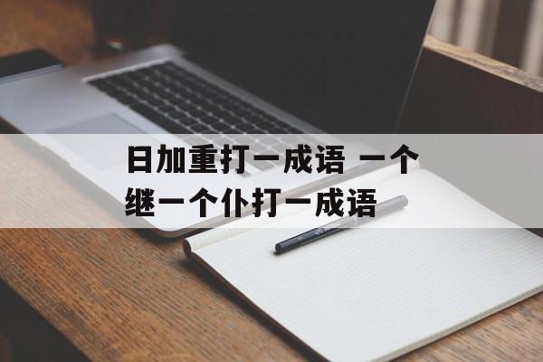 日加重打一成语 一个继一个仆打一成语-第1张图片-