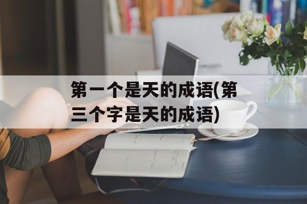 第一个是天的成语(第三个字是天的成语)-第1张图片-
