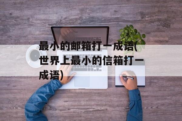 最小的邮箱打一成语(世界上最小的信箱打一成语)-第1张图片-