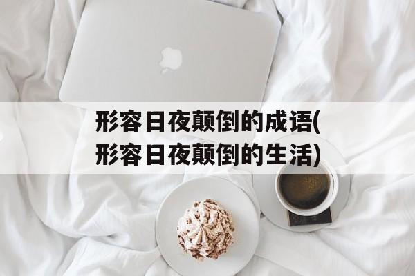 形容日夜颠倒的成语(形容日夜颠倒的生活)-第1张图片-