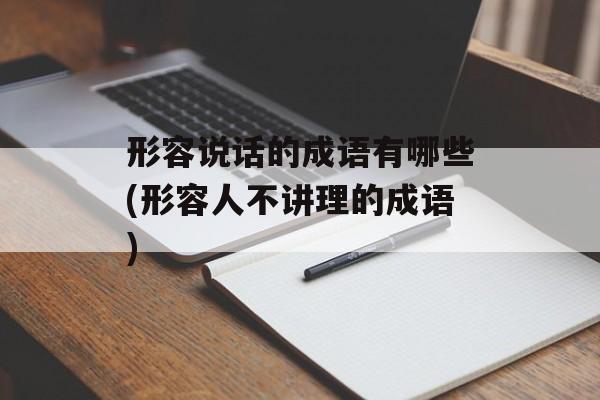 形容说话的成语有哪些(形容人不讲理的成语)-第1张图片-