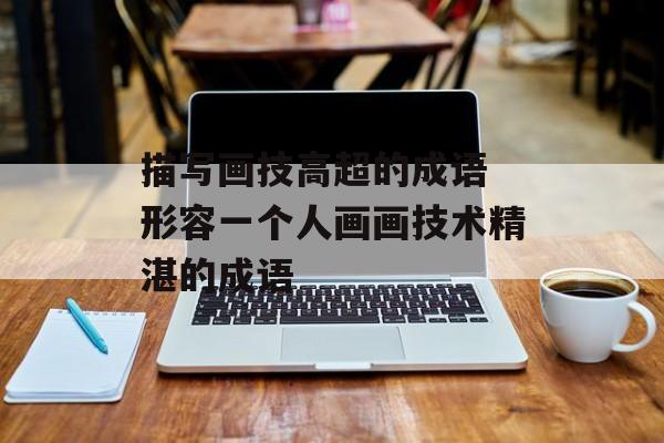 描写画技高超的成语 形容一个人画画技术精湛的成语-第1张图片-