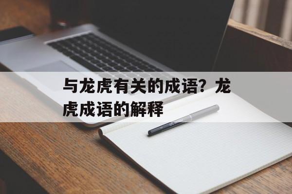 与龙虎有关的成语？龙虎成语的解释-第1张图片-