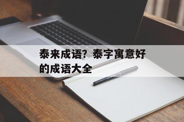 泰来成语？泰字寓意好的成语大全-第1张图片-