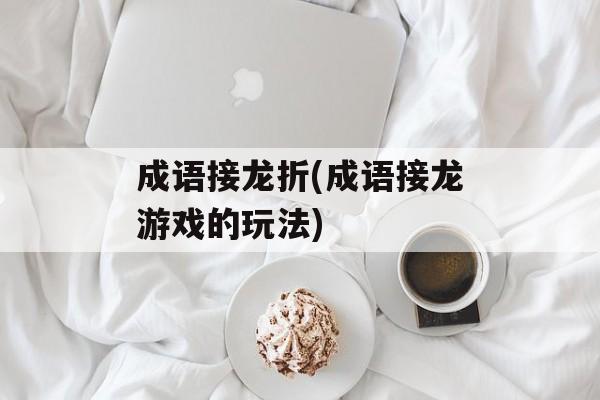 成语接龙折(成语接龙游戏的玩法)-第1张图片-