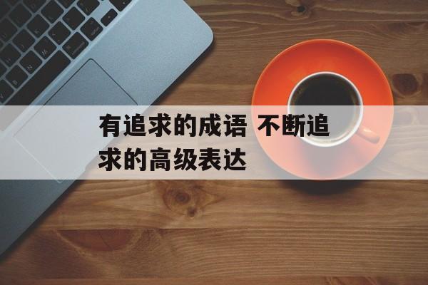 有追求的成语 不断追求的高级表达-第1张图片-